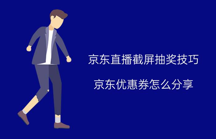 京东直播截屏抽奖技巧 京东优惠券怎么分享？